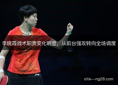 李晓霞战术职责变化明显,从前台强攻转向全场调度 李晓霞战术职责变化明显,从前台强攻转向全场调度