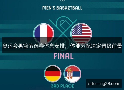 奥运会男篮落选赛休息安排,体能分配决定晋级前景 奥运会男篮落选赛休息安排,体能分配决定晋级前景