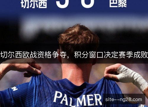 切尔西欧战资格争夺,积分窗口决定赛季成败 切尔西欧战资格争夺,积分窗口决定赛季成败