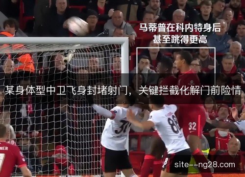 某身体型中卫飞身封堵射门,关键拦截化解门前险情 某身体型中卫飞身封堵射门,关键拦截化解门前险情